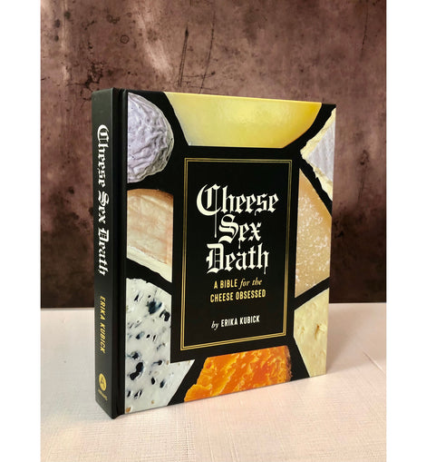 Cheese, Sex, Death: A Bible for the Cheese Obsessed